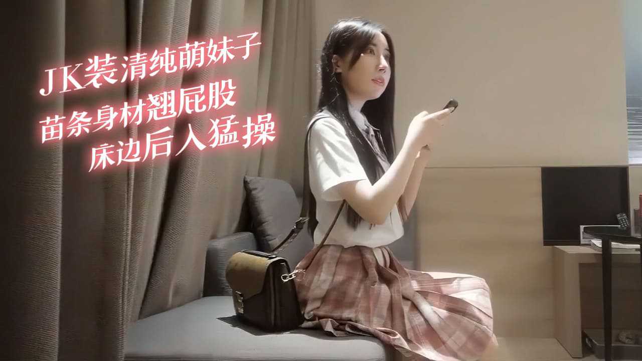 JK装清纯萌妹子苗条身材翘起屁股床边后入猛操