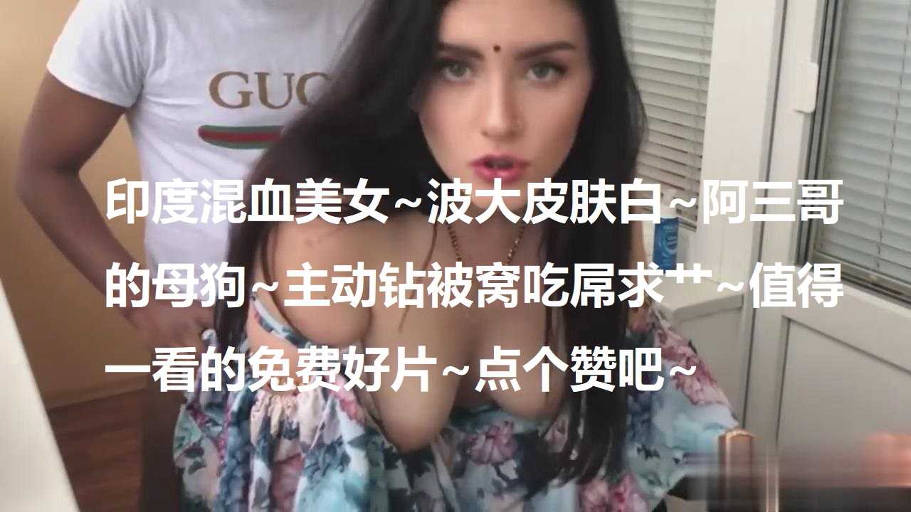 印度混血美女波大皮肤白阿三哥的母狗主动钻被窝吃屌求艹